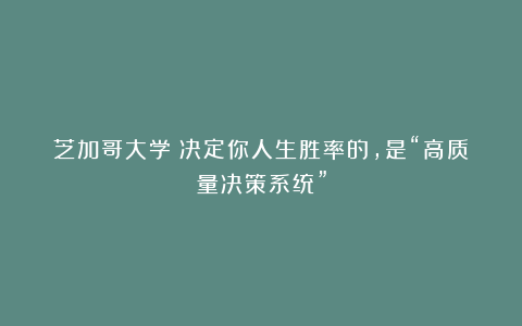 芝加哥大学：决定你人生胜率的，是“高质量决策系统”