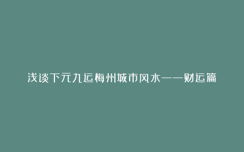 浅谈下元九运梅州城市风水——财运篇