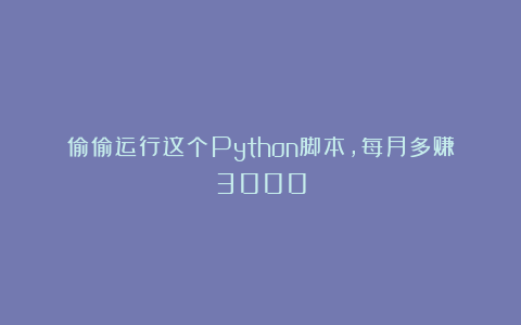 偷偷运行这个Python脚本，每月多赚3000
