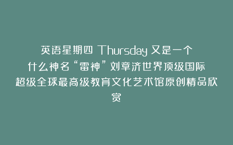 英语星期四（Thursday）又是一个什么神名？“雷神”①刘章济世界顶级国际超级全球最高级教育文化艺术馆原创精品欣赏！