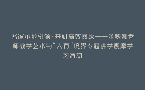 名家示范引领·共研高效阅读——余映潮老师教学艺术与“六有”境界专题讲学观摩学习活动