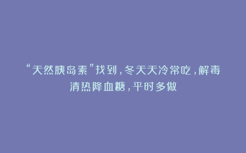 “天然胰岛素”找到，冬天天冷常吃，解毒清热降血糖，平时多做