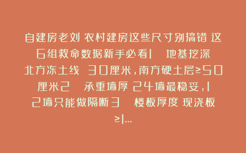 自建房老刘：农村建房这些尺寸别搞错！这6组救命数据新手必看1️⃣ 地基挖深：北方冻土线 30厘米，南方硬土层≥50厘米2️⃣ 承重墙厚：24墙最稳妥，12墙只能做隔断3️⃣ 楼板厚度：现浇板≥1…