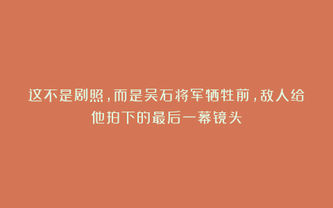 这不是剧照，而是吴石将军牺牲前，敌人给他拍下的最后一幕镜头