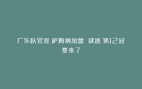 广东队官宣：萨姆纳加盟 球迷：第12冠要来了