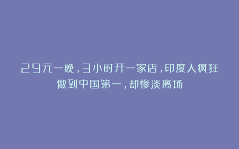 29元一晚，3小时开一家店，印度人疯狂做到中国第一，却惨淡离场