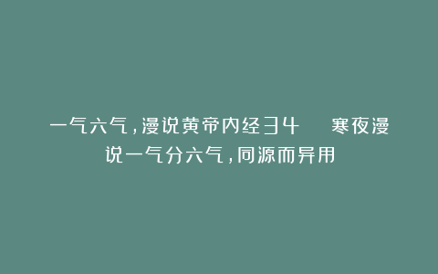 一气六气，漫说黄帝内经34 | 寒夜漫说一气分六气，同源而异用