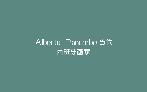 Alberto Pancorbo：当代西班牙画家