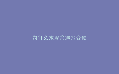 为什么水泥会遇水变硬？