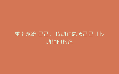 重卡系统：22. 传动轴总成22.1传动轴的构造