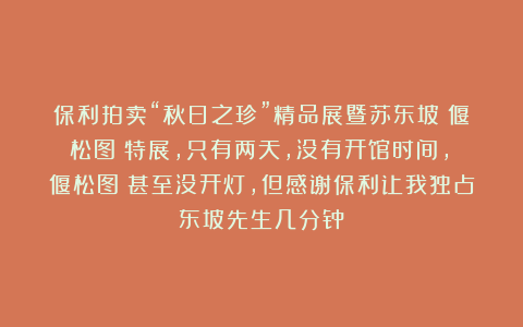 保利拍卖“秋日之珍”精品展暨苏东坡《偃松图》特展，只有两天，没有开馆时间，《偃松图》甚至没开灯，但感谢保利让我独占东坡先生几分钟