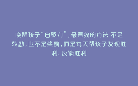 唤醒孩子“自驱力”，最有效的方法：不是鼓励，也不是奖励，而是每天帮孩子发现胜利、反馈胜利