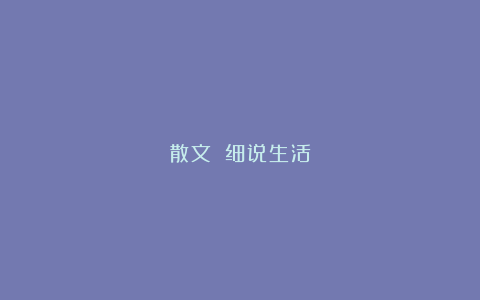 散文||细说生活