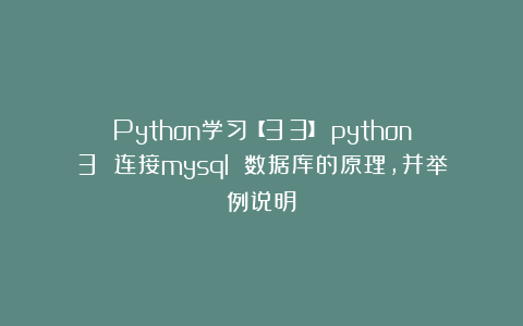 Python学习【33】：python3 连接mysql 数据库的原理，并举例说明