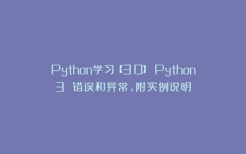 Python学习【30】：Python3 错误和异常，附实例说明