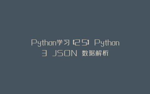 Python学习【25】：Python3 JSON 数据解析