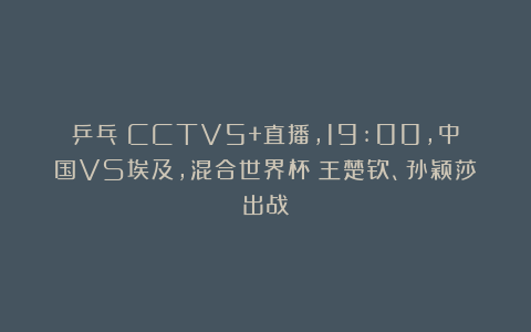 乒乓|CCTV5+直播，19:00，中国VS埃及，混合世界杯：王楚钦、孙颖莎出战