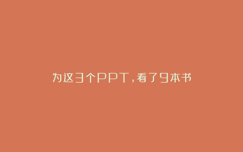 为这3个PPT，看了9本书