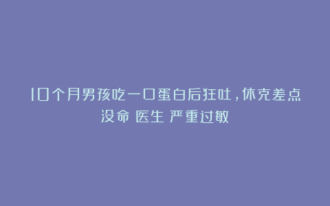 10个月男孩吃一口蛋白后狂吐,休克差点没命!医生:严重过敏