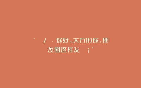 ‘²⁰²⁵/₁₂.₁你好，大方的你，朋友圈这样发～🧡’