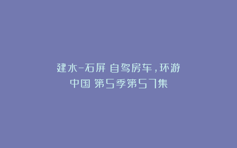 建水–石屏《自驾房车,环游中国》第5季第57集