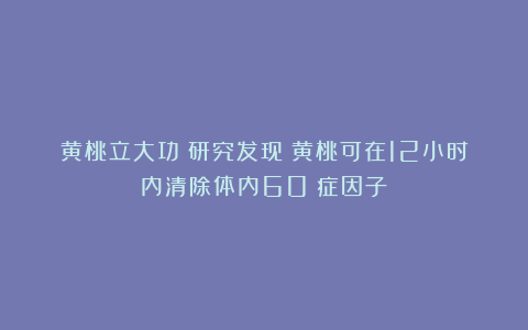 黄桃立大功？研究发现：黄桃可在12小时内清除体内60%症因子？