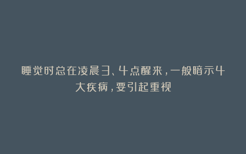睡觉时总在凌晨3、4点醒来，一般暗示4大疾病，要引起重视