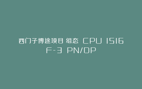 西门子博途项目：组态 CPU 1516F-3 PN/DP