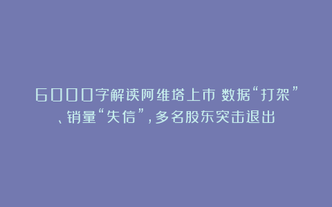 6000字解读阿维塔上市：数据“打架”、销量“失信”，多名股东突击退出