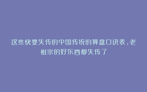 这些快要失传的中国传统的算盘口诀表，老祖宗的好东西都失传了