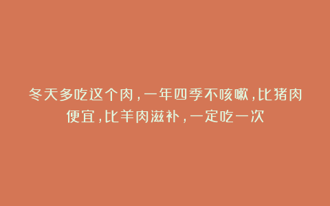 冬天多吃这个肉，一年四季不咳嗽，比猪肉便宜，比羊肉滋补，一定吃一次