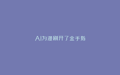 AI为漫剧开了金手指