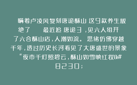 🌟瞒着卢凌风复刻唐诡酥山！这9款养生版绝了！🌟 最近追《唐诡3》，见六人组开了六合酥山店，人潮如流。 思绪仿佛穿越千年，透过历史长河看见了大唐盛世的景象 “夜市千灯照碧云，酥山如雪映红妆…