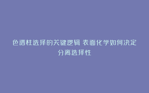 色谱柱选择的关键逻辑：表面化学如何决定分离选择性