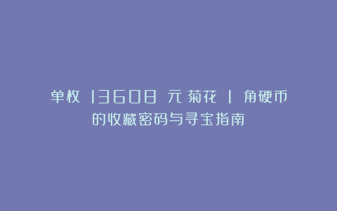 单枚 13608 元！菊花 1 角硬币的收藏密码与寻宝指南