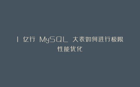 1 亿行 MySQL 大表如何进行极限性能优化