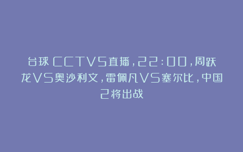 台球|CCTV5直播，22:00，周跃龙VS奥沙利文，雷佩凡VS塞尔比，中国2将出战