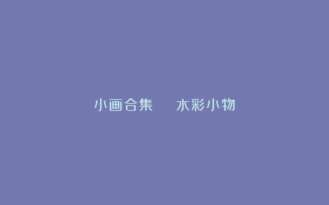 小画合集 | 水彩小物
