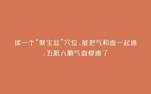 揉一个“聚宝盆”穴位，能把气和血一起通，五脏六腑气血都通了！