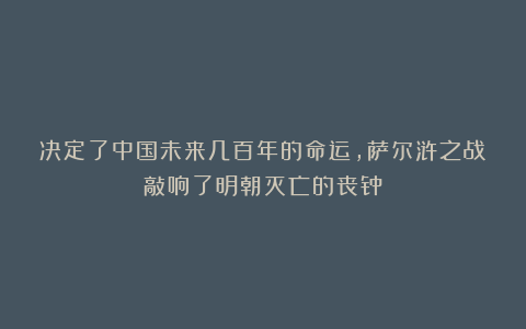 决定了中国未来几百年的命运，萨尔浒之战敲响了明朝灭亡的丧钟