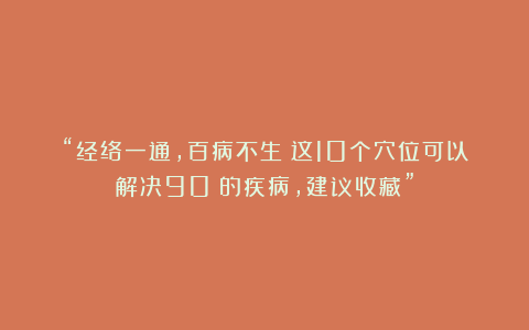 “经络一通，百病不生！这10个穴位可以解决90%的疾病，建议收藏”