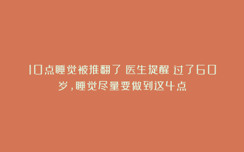 10点睡觉被推翻了？医生提醒：过了60岁，睡觉尽量要做到这4点