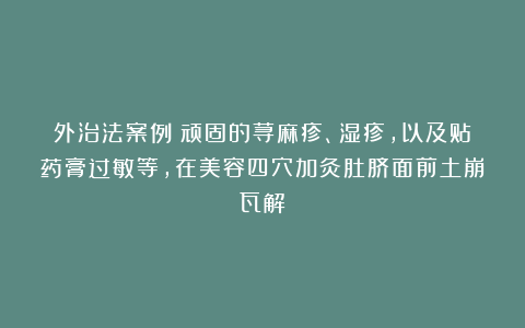 外治法案例：顽固的荨麻疹、湿疹，以及贴药膏过敏等，在美容四穴加灸肚脐面前土崩瓦解