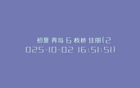 ２０２５初夏．青岛（6）栈桥＿佳丽(2025-10-02 16:51:51)