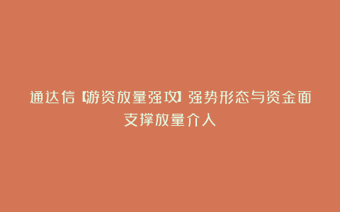 通达信【游资放量强攻】强势形态与资金面支撑放量介入