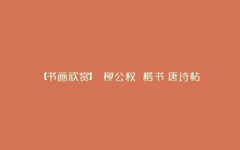 【书画欣赏】 柳公权 楷书《唐诗帖》