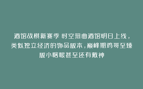 酒馆战棋新赛季：时空扭曲酒馆明日上线，类似独立经济的饰品版本，巅峰期鸡哥至臻版小瞎眼甚至还有戴神