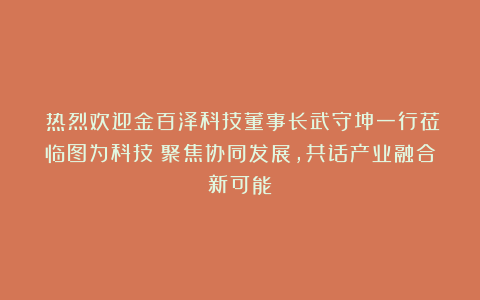 ​热烈欢迎金百泽科技董事长武守坤一行莅临图为科技！聚焦协同发展，共话产业融合新可能