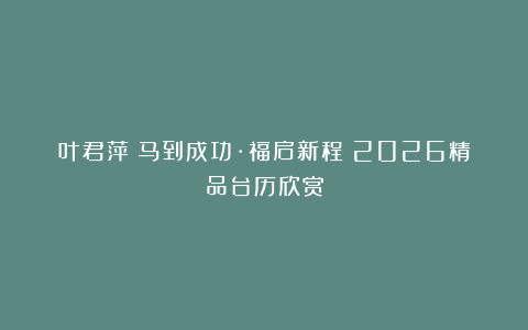 叶君萍《马到成功·福启新程》2026精品台历欣赏