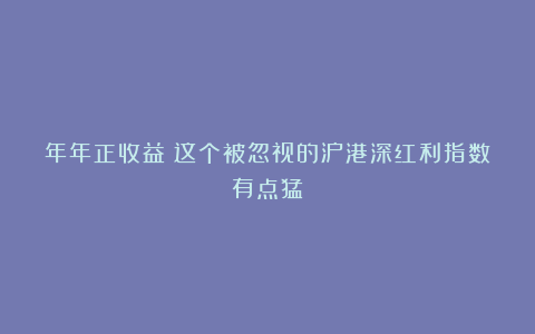 年年正收益！这个被忽视的沪港深红利指数有点猛